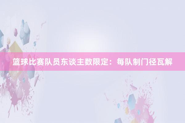 篮球比赛队员东谈主数限定：每队制门径瓦解